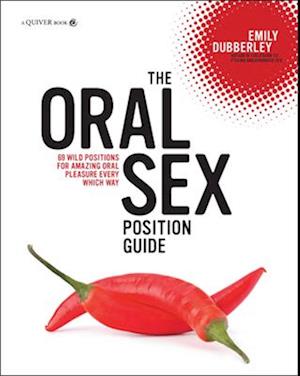 The Oral Sex Position Guide : 69 Wild Positions for Amazing Oral Pleasure Every Which Way