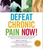 Defeat Chronic Pain Now! : Groundbreaking Strategies for Eliminating the Pain of Arthritis, Back and Neck Conditions, Migraines