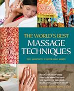 The World's Best Massage Techniques The Complete Illustrated Guide : Innovative Bodywork Practices From Around the Globe for Pleasure, Relaxation, and Pain Relief