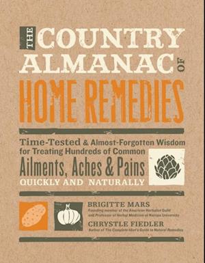The Country Almanac of Home Remedies : Time-Tested & Almost Forgotten Wisdom for Treating Hundreds of Common Ailments, Aches & Pains Quickl