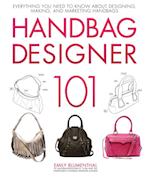 Handbag Designer 101 : Everything You Need to Know About Designing, Making, and Marketing Handbags