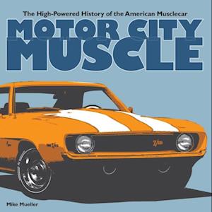 Motor City Muscle : The High-Powered History of the American Musclecar