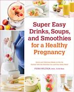 Super Easy Drinks, Soups, and Smoothies for a Healthy Pregnancy : Quick and Delicious Meals-on-the-Go Packed with the Nutrition You and Your Baby Need