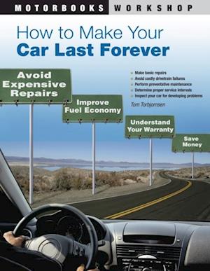 How to Make Your Car Last Forever : Avoid Expensive Repairs, Improve Fuel Economy, Understand Your Warranty, Save Money