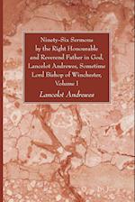 Ninety-Six Sermons by the Right Honourable and Reverend Father in God, Lancelot Andrewes, Sometime Lord Bishop of Winchester, Vol. I