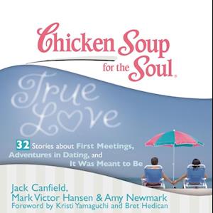 Chicken Soup for the Soul: True Love - 32 Stories about First Meetings, Adventures in Dating, and It Was Meant to Be