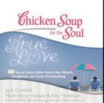 Chicken Soup for the Soul: True Love - 40 Stories about Gifts from the Heart, Laughter, and Love Everlasting
