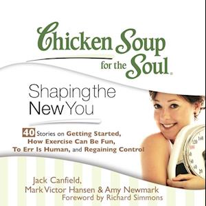 Chicken Soup for the Soul: Shaping the New You - 40 Stories on Getting Started, How Exercise Can Be Fun, To Err is Human, and Regaining Control