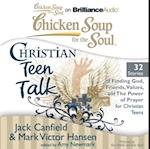 Chicken Soup for the Soul: Christian Teen Talk - 32 Stories of Finding God, Friends, Values, and the Power of Prayer for Christian Teens