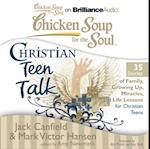 Chicken Soup for the Soul: Christian Teen Talk - 35 Stories of Family, Growing Up, Miracles, and Life Lessons for Christian Teens