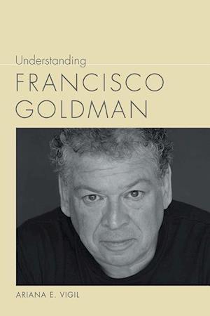 Vigil, A:  Understanding Francisco Goldman