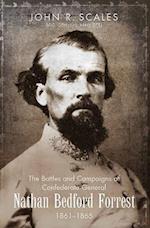 The Battles and Campaigns of Confederate General Nathan Bedford Forrest, 1861-1865