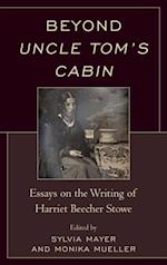 Beyond Uncle Tom's Cabin : Essays on the Writing of Harriet Beecher Stowe