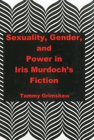 Sexuality, Gender, and Power in Iris Murdoch's Fiction