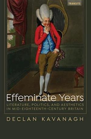Effeminate Years : Literature, Politics, and Aesthetics in Mid-Eighteenth-Century Britain
