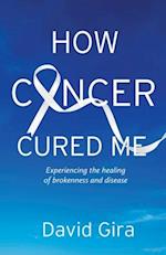 How Cancer Cured Me: Experiencing the healing of brokenness and disease 