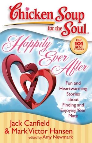 Chicken Soup for the Soul: Happily Ever After : Fun and Heartwarming Stories about Finding and Enjoying Your Mate