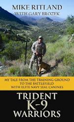 Trident K9 Warriors My Tale from the Training Ground to the Battlefield with Elite Navy Seal Canines