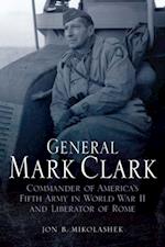 General Mark Clark : Commander of America's Fifth Army in World War II and Liberator of Rome