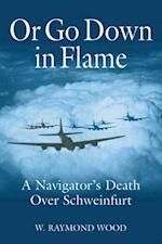 Or Go Down in Flame : A Navigator's Death Over Schweinfurt