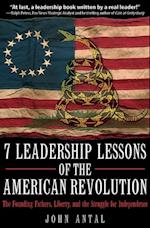 7 Leadership Lessons of the American Revolution : The Founding Fathers, Liberty, and the Struggle for Independence