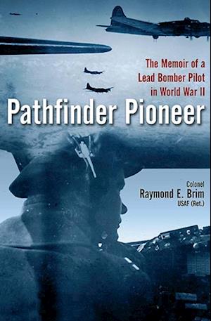 Pathfinder Pioneer : The Memoir of a Lead Bomber Pilot in World War II