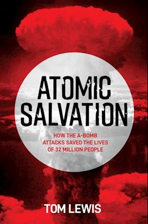 Atomic Salvation : How the A-Bomb Saved the Lives of 32 Million People