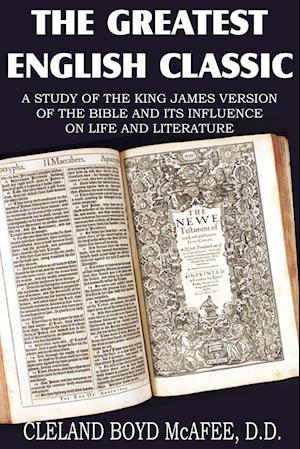 The Greatest English Classic, A Study of the King James Version of the Bible and It's Influence on Live and Literature