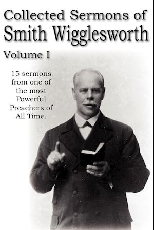 Collected Sermons of Smith Wigglesworth, Volume I