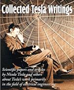 Collected Tesla Writings; Scientific Papers and Articles by Tesla and Others about Tesla's Work Primarily in the Field of Electrical Engineering