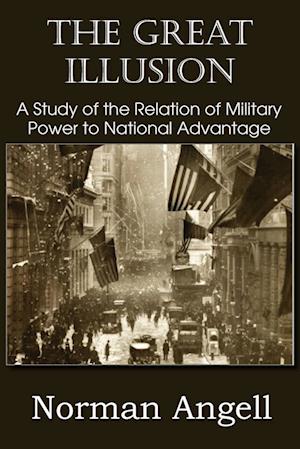 The Great Illusion A Study of the Relation of Military Power to National Advantage