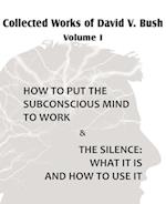 Collected Works of David V. Bush Volume I - How to Put the Subconscious Mind to Work & the Silence