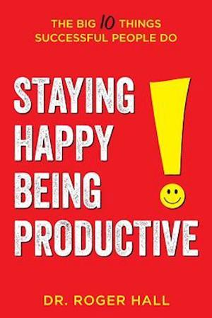 Staying Happy, Being Productive: The Big 10 Things Successful People Do