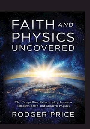 Faith and Physics Uncovered: The Compelling Relationship Between Timeless Faith and Modern Physics