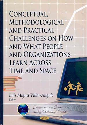 Conceptual, Methodological & Practical Challenges on How & What People & Organizations Learn Across Time & Space