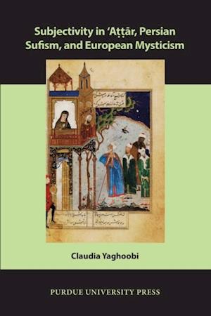 Subjectivity in ?Attar, Persian Sufism, and European Mysticism