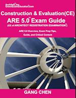 Construction and Evaluation (CE) ARE 5 Exam Guide (Architect Registration Exam): ARE 5.0 Overview, Exam Prep Tips, Guide, and Critical Content 