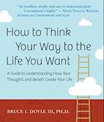 How to Think Your Way to the Life You Want