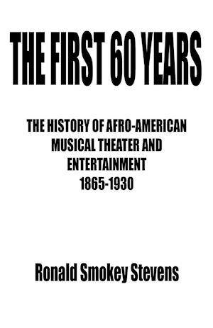 THE FIRST 60 YEARS   THE HISTORY OF AFRO-AMERICAN MUSICAL THEATER AND ENTERTAINMENT 1865-1930