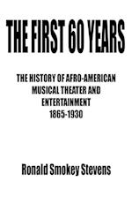 THE FIRST 60 YEARS   THE HISTORY OF AFRO-AMERICAN MUSICAL THEATER AND ENTERTAINMENT 1865-1930