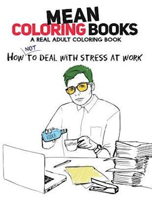 Mean Coloring Books: A Real Adult Coloring Book: How Not to Deal With Stress At Work