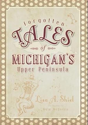 Forgotten Tales of Michigan's Upper Peninsula