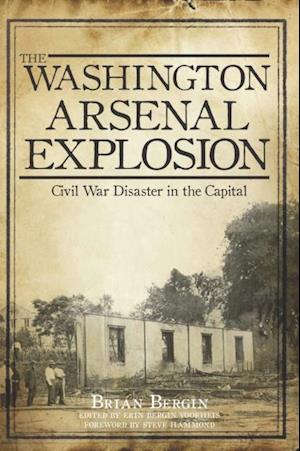 Washington Arsenal Explosion: Civil War Disaster in the Capital