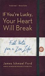 If You're Lucky, Your Heart Will Break : Field Notes from a Zen Life