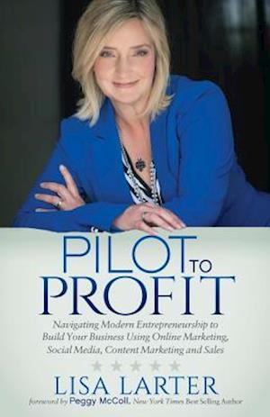 Pilot to Profit: Navigating Modern Entrepreneurship to Build Your Business Using Online Marketing, Social Media, Content Marketing and