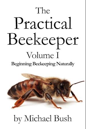 The Practical Beekeeper Volume I Beginning Beekeeping Naturally