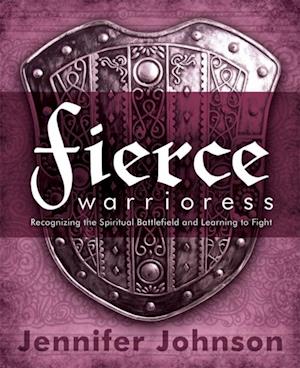 Fierce Warrioress : Recognizing the Spiritual Battlefield and Learning to Fight