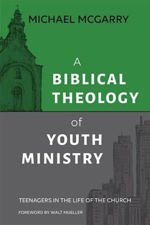 A Biblical Theology of Youth Ministry : Teenagers in The Life of The Church