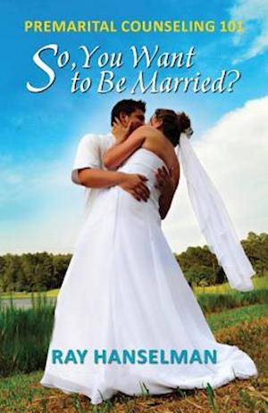 So, You Want to Be Married? - Premarital Counseling 101