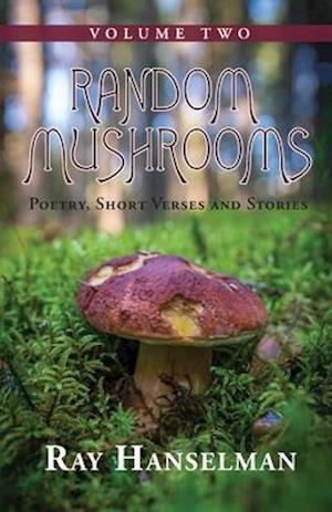 Random Mushrooms, Volume Two : Poetry, Short Verses and Stories